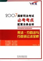 2007国家司法考试必考考点配套法条全析  宪法·行政法与行政诉讼法全析  飞跃版