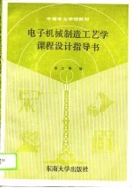 中等专业学校教材  电子<em>机械</em>制造工艺学<em>课程</em><em>设计</em><em>指导</em>书