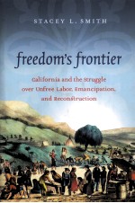 FREEDOM'S FRONTIER  CALIFORNIA AND <em>THE</em> <em>STRUGGLE</em> OVER UNFREE LABOR