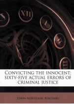 CONVICTING <em>THE</em> INNOCENT  SIXTY-FIVE ACTUAL ERRORS OF CRIMINAL JUSTICE