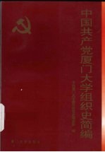 中国共产党<em><em>厦门</em><em>大学</em></em>组织史简编