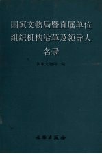 <em><em>国家</em><em>文物局</em></em>暨直属单位组织机构沿革及领导人名录