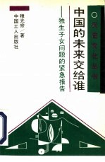 中国的未来交给谁  独生子女问题的紧急报告
