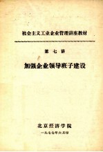 社会主义工业企业管理讲座教材  第七讲  加强企业领导班子建设