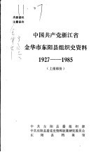 <em>中国</em>共产党浙江省金华市东阳县组织史资料  1927-1985  上报部分