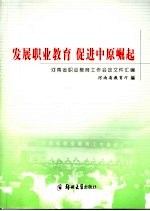 发展职业教育  促进中原崛起  河南省职业教育工作会议文件汇<em>编</em>