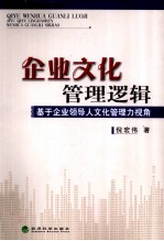 企业文化管理逻辑  基于企业领导人文化管理力视角