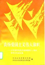 高扬爱国主义伟大旗帜  山东省纪念抗日战争<em>胜利</em>五十周年学术讨论会<em>文集</em>