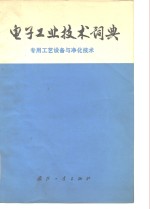 电子工业技术词典  <em>专用</em>工艺<em>设备</em>与净化技术