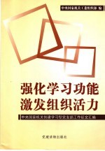 强化学习功能  激发<em>组织</em>活力  <em>中央</em>国家机关创建学习型党支部工作征文汇<em>编</em>