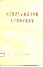 努力<em>塑造</em>与走资派斗争<em>的</em>无产阶级英雄<em>形象</em>