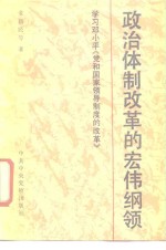 政治体制改革的宏伟纲领  学习邓小平《党和国家领导制度的改革》