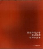 福建<em>师范</em>大学美术<em>学院</em><em>教师</em><em>作<em>品集</em></em>