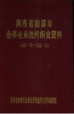 湖南省湘潭市企事业系统组织史资料  1949.10-1992.12