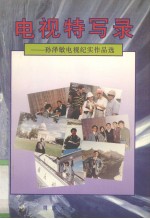 电视特写录  <em>孙泽</em>敏电视纪实作品选