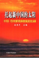 托起新中国的太阳  中共第一代中央领导集体的形成及历史贡献