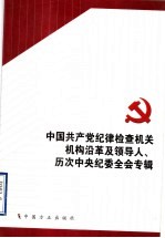 中国共产党纪律检查机关机构<em>治</em>革及领导人、历次中央纪委全会专辑