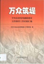 万众筑堤  中央企业<em>党风</em>廉政建设宣传教育工作经验汇编