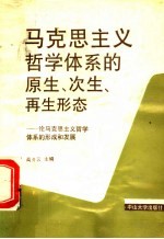 马克思主义哲学体系的原生、次生、再生形态  论马克思主义哲学体系的形成和发展