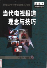 当代电视报道理念与技巧  新世纪电子传媒思维与操作