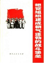 <em>把</em>党组织建成朝气蓬勃<em>的</em>战斗堡垒