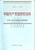 中国共产党组织史资料  附卷4  中华人民共和国群众团体组织  1949.10-1997.9