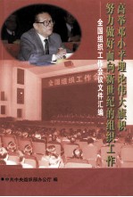 高举<em>邓<em>小平</em></em>理论伟大旗帜努力做好面向新世纪的组织工作  全国组织工作会议文件汇编