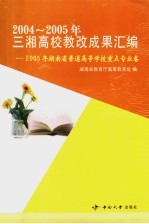 2004-2005年三湘高校教改成果汇<em>编</em>  2005年湖南省普通高等学校重点专业卷