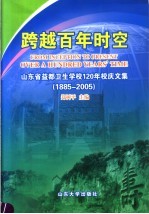 跨越百年时空  山东省益都卫生学校120年校庆文集  1885-2005