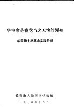 华主席是我党当之无愧的领袖  华国锋主席革命实践片断