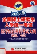2005年全国硕士研究生入学统一考试医学综合科目考试大纲  西医、中医