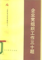 企业党<em>组织</em>工作三十题