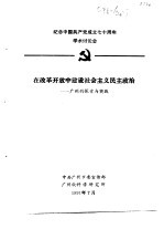 纪念中国共产党成立七十周年学术讨论会  在改革开放中建设社会主义民主政治-广州的探索<em>与</em>实践