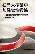 在三大考验中加强党性锻炼  <em>全国</em>党的建设研究会理论研讨会论文集