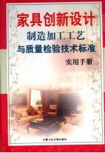 家具创新<em>设计</em>制造：加工工艺与质量检验技术标准<em>实用</em><em>手册</em>