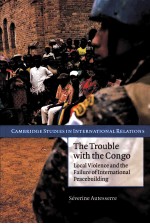 THE TROUBLE <em>WITH</em> THE CONGO  LOCAL VIOLENCE AND THE FAILURE OF INTERNATIONAL PEACEBUILDING
