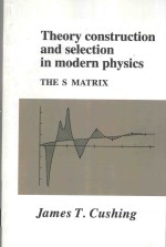 <em>theory</em> construction and selection <em>in</em> modern physics the s matrix