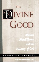 <em>THE</em> DIVINE GOOD:MODERN <em>MORAL</em> <em>THE</em>ORY AND <em>THE</em> NECESSITY <em>OF</em> GOD