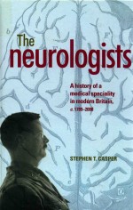 THE NEUROLOGISTS  A HISTORY <em>OF</em> A MEDICAL SPECIALITY IN MODERN BRITAIN