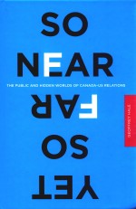 SO NE<em>A</em>R YET SO F<em>A</em>R THE PUBLIC <em>A</em>ND HIDDEN WORLDS <em>OF</em> C<em>A</em>N<em>A</em>D<em>A</em>-US REL<em>A</em>TONS