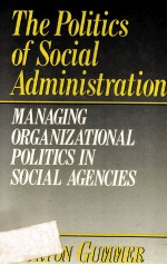 THE POLITICS <em>OF</em> SOCIAL ADMINISTRATION:MANAGING ORGANIZATIONAL POLITICS IN SOCIAL AGENCIES