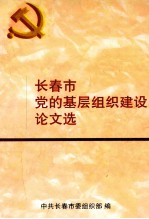 <em>长春</em>市党的基层组织建设论文选