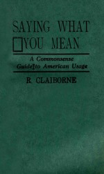 SAYING WHAT YOU MEAN A COMMONSENSE GUIDE TO AME<em><em>R<</em>/em>ICAN USAGE