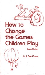 <em>HOW</em> <em>TO</em> <em>CHANGE</em> <em>THE</em> GAME<em>S</em> CHILDREN PLAY <em>S</em>ECOND EDITION