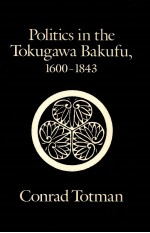 POLITICS <em>IN</em> THE TOKUGAWA BAKUFU 1600-1843