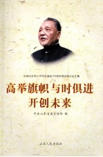高举旗帜  与时俱进  开创未来  全省纪念邓小平同志诞辰一百周年理论研讨会文集