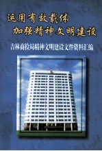 运用有效载体加强精神文明建设  吉林商检局精神文明建设文件资料汇<em>编</em>