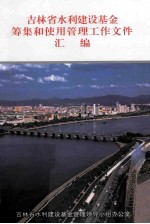 <em><em>吉林</em>省</em>水利建设基金筹集和使用<em>管理</em>工作文件汇<em>编</em>  1997年-2007年
