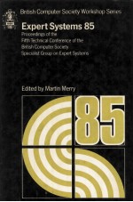 <em>Expert</em> <em>Systems</em> 85 Proceedings of the Fifth Technical Conference of the British Computer Society Spec