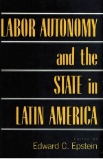 LABOR AUTONOMY AND THE STATE <em>IN</em> LAT<em>IN</em> AMERICA